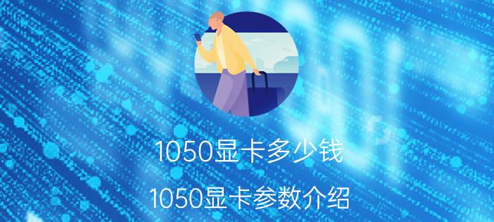 1050显卡多少钱 1050显卡参数介绍